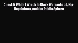 Download Check It While I Wreck It: Black Womanhood Hip-Hop Culture and the Public Sphere Ebook