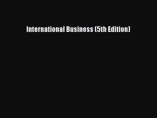 Read International Business (5th Edition) Ebook Free