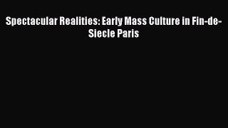 Download Spectacular Realities: Early Mass Culture in Fin-de-Siecle Paris Ebook Free