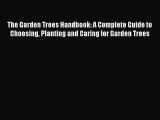 Read The Garden Trees Handbook: A Complete Guide to Choosing Planting and Caring for Garden