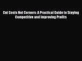 Read Cut Costs Not Corners: A Practical Guide to Staying Competitive and Improving Profits