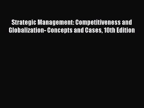 Read Strategic Management: Competitiveness and Globalization- Concepts and Cases 10th Edition
