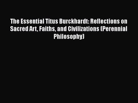 PDF The Essential Titus Burckhardt: Reflections on Sacred Art Faiths and Civilizations (Perennial