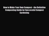 Read How to Make Your Own Compost - the Definitive Composting Guide for Successful Compost