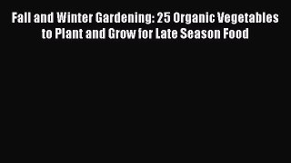 Read Fall and Winter Gardening: 25 Organic Vegetables to Plant and Grow for Late Season Food