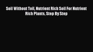Read Soil Without Toil Nutrient Rich Soil For Nutrient Rich Plants Step By Step Ebook Free