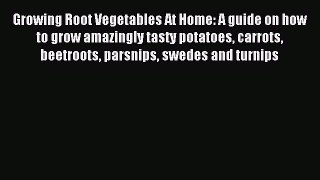 Read Growing Root Vegetables At Home: A guide on how to grow amazingly tasty potatoes carrots
