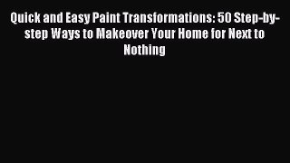 Read Quick and Easy Paint Transformations: 50 Step-by-step Ways to Makeover Your Home for Next