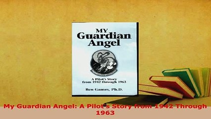 Download  My Guardian Angel A Pilots Story from 1942 Through 1963 Free Books