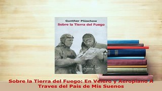 PDF  Sobre la Tierra del Fuego En Velero y Aeroplano A Traves del Pais de Mis Suenos  Read Online
