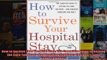 How to Survive Your Hospital Stay The Complete Guide to Getting the Care You NeedAnd