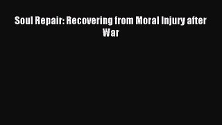 Read Soul Repair: Recovering from Moral Injury after War Ebook Free