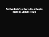 Read The Hoarder in You: How to Live a Happier Healthier Uncluttered Life Ebook Free