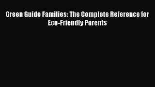 [PDF] Green Guide Families: The Complete Reference for Eco-Friendly Parents [Read] Online