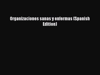 [PDF] Organizaciones sanas y enfermas (Spanish Edition) [Download] Online