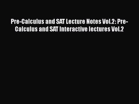 Download Pre-Calculus and SAT Lecture Notes Vol.2: Pre-Calculus and SAT Interactive lectures