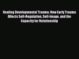 Read Healing Developmental Trauma: How Early Trauma Affects Self-Regulation Self-Image and