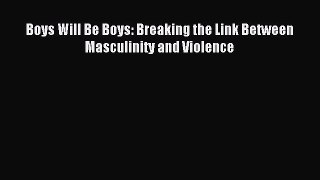Read Boys Will Be Boys: Breaking the Link Between Masculinity and Violence Ebook Free