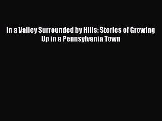 Download In a Valley Surrounded by Hills: Stories of Growing Up in a Pennsylvania Town Ebook