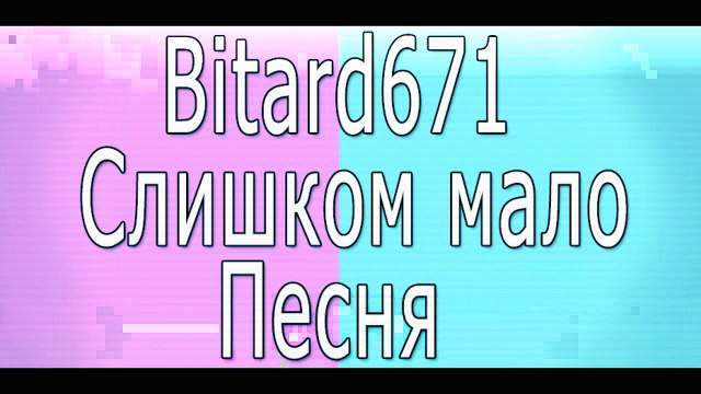 Bitard671 - Слишком мало # Песня