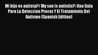 Read Mi hijo es autista?/ My son is autistic?: Una Guia Para La Deteccion Precoz Y El Tratamiento