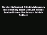 Read The Infertility Workbook: A Mind-Body Program to Enhance Fertility Reduce Stress and Maintain