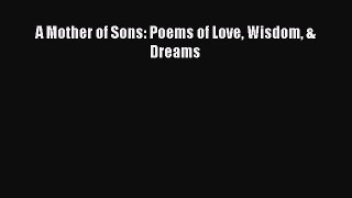 Download A Mother of Sons: Poems of Love Wisdom & Dreams PDF Online