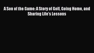 Download A Son of the Game: A Story of Golf Going Home and Sharing Life's Lessons PDF Free