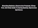 Read Attacking Anxiety & Depression Program A Drug-Free Self-Help Guide To Curing Anxiety Depression