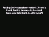 Read Fertility: Get Pregnant Fast Cookbook (Women's Health Fertility Homeopathy Cookbook Pregnancy