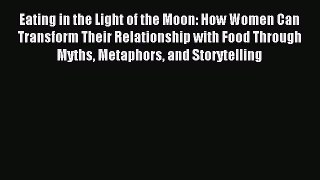 Read Eating in the Light of the Moon: How Women Can Transform Their Relationship with Food