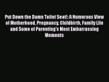 Read Put Down the Damn Toilet Seat!: A Humorous View of Motherhood Pregnancy Childbirth Family