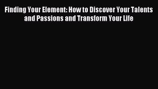 Read Finding Your Element: How to Discover Your Talents and Passions and Transform Your Life