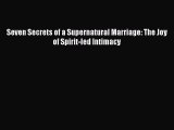 Read Seven Secrets of a Supernatural Marriage: The Joy of Spirit-led Intimacy Ebook Free