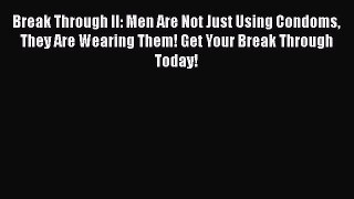 Read Break Through II: Men Are Not Just Using Condoms They Are Wearing Them! Get Your Break