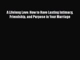 Read A Lifelong Love: How to Have Lasting Intimacy Friendship and Purpose in Your Marriage