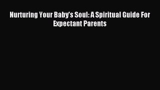 Read Nurturing Your Baby's Soul: A Spiritual Guide For Expectant Parents Ebook Free