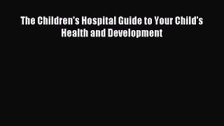 Read The Children's Hospital Guide to Your Child's Health and Development Ebook Free