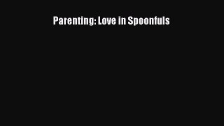 Read Parenting: Love in Spoonfuls Ebook Free