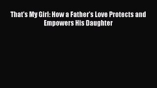 Download That's My Girl: How a Father's Love Protects and Empowers His Daughter Ebook Free