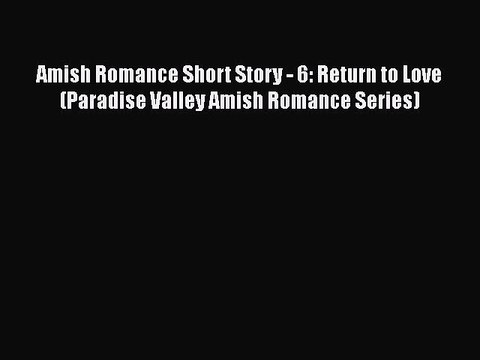 [PDF] Amish Romance Short Story - 6: Return to Love (Paradise Valley Amish Romance Series)