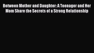 Read Between Mother and Daughter: A Teenager and Her Mom Share the Secrets of a Strong Relationship