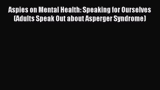 Read Aspies on Mental Health: Speaking for Ourselves (Adults Speak Out about Asperger Syndrome)
