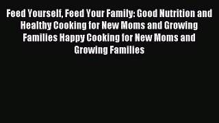 Download Feed Yourself Feed Your Family: Good Nutrition and Healthy Cooking for New Moms and