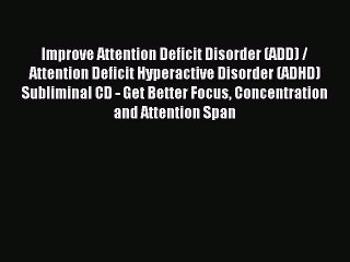 Read Improve Attention Deficit Disorder (ADD) / Attention Deficit Hyperactive Disorder (ADHD)