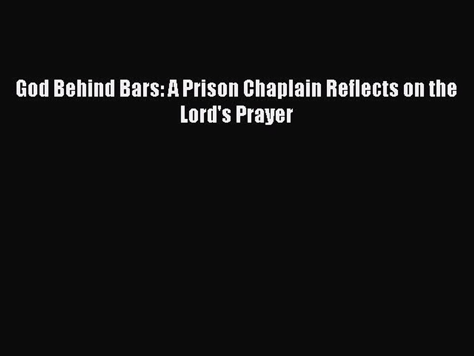 [PDF] God Behind Bars: A Prison Chaplain Reflects on the Lord's Prayer [Download] Online