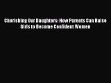 Read Cherishing Our Daughters: How Parents Can Raise Girls to Become Confident Women Ebook