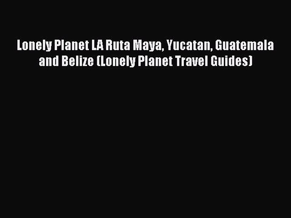 PDF Lonely Planet LA Ruta Maya Yucatan Guatemala and Belize (Lonely Planet Travel Guides) Free