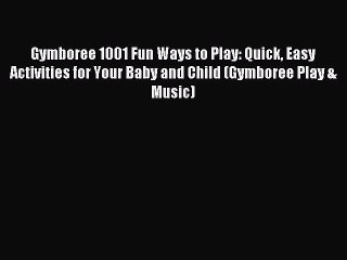 Read Gymboree 1001 Fun Ways to Play: Quick Easy Activities for Your Baby and Child (Gymboree