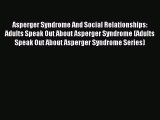Read Asperger Syndrome And Social Relationships: Adults Speak Out About Asperger Syndrome (Adults